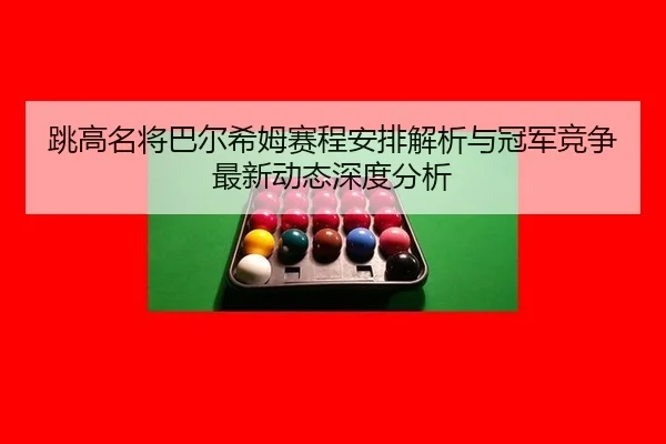 跳高名将巴尔希姆赛程安排解析与冠军竞争最新动态深度分析