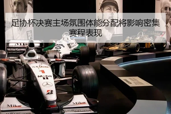 足协杯决赛主场氛围体能分配将影响密集赛程表现